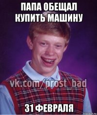 папа обещал купить машину 31 февраля