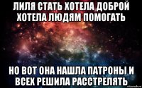 лиля стать хотела доброй хотела людям помогать но вот она нашла патроны и всех решила расстрелять