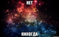 нет никогда