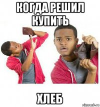 когда решил купить хлеб