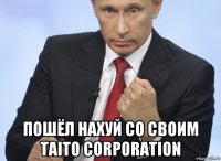  пошёл нахуй со своим taito corporation