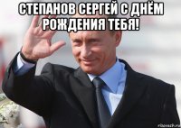 степанов сергей с днём рождения тебя! 