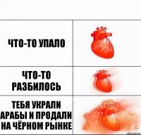 что-то упало что-то разбилось тебя украли арабы и продали на чёрном рынке