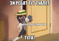 эй ребят тут туалет тута!