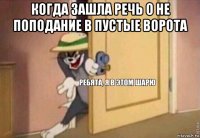 когда зашла речь о не поподание в пустые ворота 