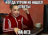 когда утром не нашел ответы на огэ