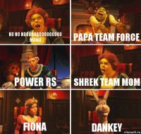 No No Nooooooooooooooo
MAMA PAPA TEAM FORCE POWER RS SHREK TEAM MOM FIONA DANKEY