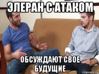 элеран с атаком обсуждают свое будущие