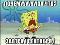 почемуууууу!за что? завтра 1 сентября;(