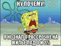 ну почему! я не знал о рассрочке на жилье под 0 и 2%