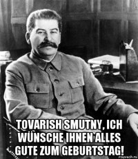  tovarish smutny, ich wünsche ihnen alles gute zum geburtstag!