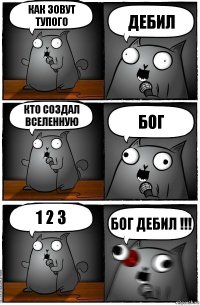 как зовут тупого дебил кто создал вселенную бог 1 2 3 бог дебил !!!