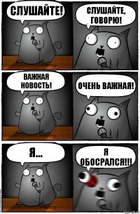 Слушайте! Слушайте, говорю! Важная новость! Очень важная! Я... Я обосрался!!!