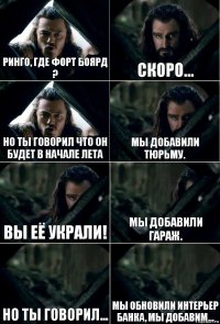 Ринго, где Форт Боярд ? Скоро... Но ты говорил что он будет в начале лета Мы добавили тюрьму. Вы её украли! Мы добавили гараж. Но ты говорил... Мы обновили интерьер банка, мы добавим...