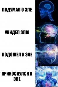 Подумал О Эле Увидел Элю Подошёл к Эле Прикоснулся К Эле