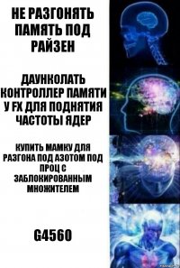 Не разгонять память под райзен Даунколать контроллер памяти у FX для поднятия частоты ядер Купить мамку для разгона под азотом под проц с заблокированным множителем g4560