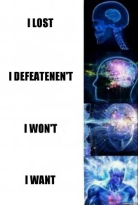 I lost I defeatenen't i won't I want