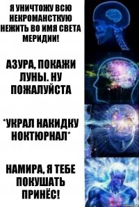 Я уничтожу всю некромансткую нежить во имя света Меридии! Азура, покажи луны. Ну пожалуйста *Украл накидку ноктюрнал* Намира, я тебе покушать принёс!