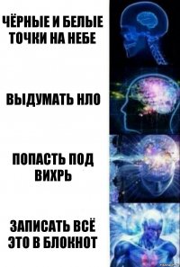 Чёрные и белые точки на небе Выдумать нло Попасть под вихрь Записать всё это в блокнот