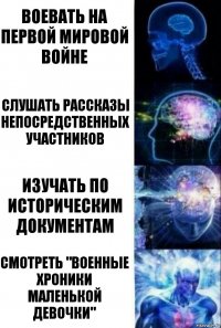 Воевать на первой мировой войне Слушать рассказы непосредственных участников Изучать по историческим документам Смотреть "Военные хроники маленькой девочки"