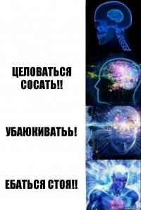  Целоваться сосать!! Убаюкиватьь! Ебаться стоя!!