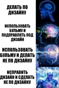 Делать по дизайну использовать бульму и подправлять под дизайн использовать бульму и делать не по дизайну Исправить дизайн и сделать не по дизайну