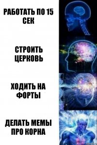 работать по 15 сек строить церковь ходить на форты делать мемы про корна