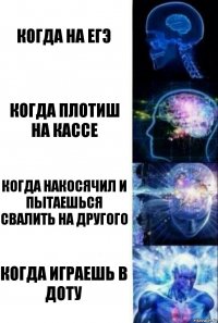 когда на егэ когда плотиш на кассе когда накосячил и пытаешься свалить на другого когда играешь в доту