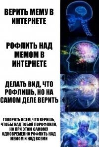 Верить мему в интернете Рофлить над мемом в интернете делать вид, что рофлишь, но на самом деле верить Говорить всем, что веришь, чтобы над тобой порофлили, но при этом самому одновременно рофлить над мемом и над всеми