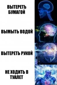 Вытереть бумагой Вымыть водой Вытереть рукой Не ходить в туалет