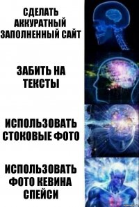 Сделать аккуратный заполненный сайт Забить на тексты Использовать стоковые фото Использовать фото Кевина Спейси