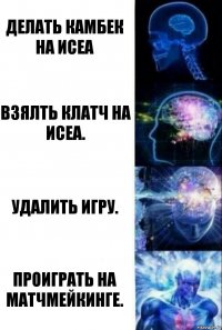 Делать камбек на ИСЕА Взялть клатч на Исеа. Удалить игру. Проиграть на матчмейкинге.