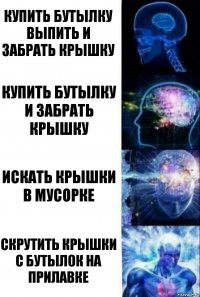 купить бутылку выпить и забрать крышку купить бутылку и забрать крышку искать крышки в мусорке скрутить крышки с бутылок на прилавке