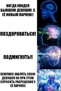 Когда увидел бывшую девушку. С её новым парнем:! Поздороваться! Подмигнуть!! Вежливо забрать свою девушку но при этом спросить разрешения у её парня!))