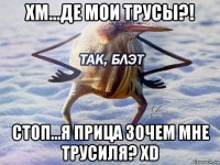 хм...де мои трусы?! стоп...я прица зочем мне трусиля? xd