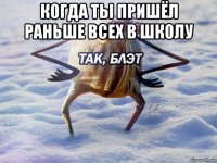 когда ты пришёл раньше всех в школу 