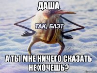 даша а ты мне ничего сказать не хочешь?