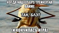 когда нашол gps трейкер на вайме (и кончилась игра)