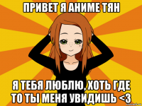 привет я аниме тян я тебя люблю, хоть где то ты меня увидишь <3