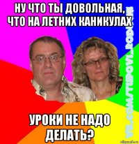 ну что ты довольная, что на летних каникулах уроки не надо делать?