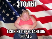 это ты если не перестанешь жрать