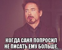  когда саня попросил не писать ему больше.