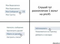 Слушай тут разноплечие 1 вольт на рпс45