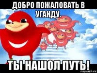 добро пожаловать в уганду. ты нашол путь!