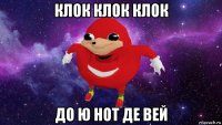 клок клок клок до ю нот де вей