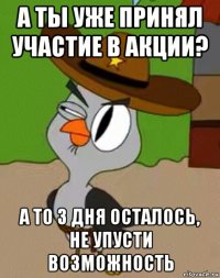 а ты уже принял участие в акции? а то 3 дня осталось, не упусти возможность