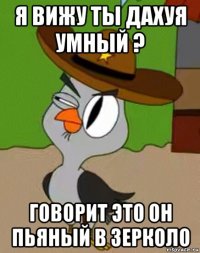 я вижу ты дахуя умный ? говорит это он пьяный в зерколо