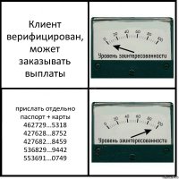 Клиент верифицирован, может заказывать выплаты прислать отдельно паспорт + карты 462729...5318 427628...8752 427682...8459 536829...9442 553691...0749