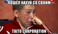 пошёл нахуй со своим taito corporation