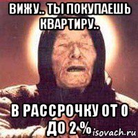 вижу.. ты покупаешь квартиру.. в рассрочку от 0 до 2 %